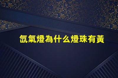 氙氣燈為什么燈珠有黃色的 氙氣燈為什么是黃色的